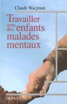 Couverture du livre « Travailler Avec Des Enfants Malades Mentaux » de Claude Wacjman aux éditions Dunod