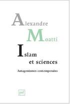 Couverture du livre « Islam et science : antagonismes contemporains » de Alexandre Moatti aux éditions Puf
