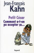 Couverture du livre « Petit César ; comment a-t-on pu accepter ça .... » de Jean-Francois Kahn aux éditions Fayard