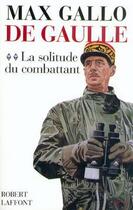 Couverture du livre « De Gaulle Tome 2 ; la solitude du combattant » de Max Gallo aux éditions Robert Laffont