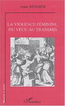 Couverture du livre « La violence féminine, du vécu au transmis » de Anne Besnier aux éditions Editions L'harmattan