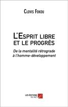 Couverture du livre « L'esprit libre et le progrès » de Clovis Fokou aux éditions Editions Du Net