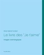 Couverture du livre « Le livre des je t'aime ; images cosmologiques, nouvelle edition » de Olivier Gabriel Humbert aux éditions Books On Demand