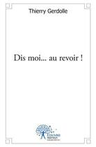 Couverture du livre « Dis moi... au revoir ! » de Gerdolle Thierry aux éditions Edilivre