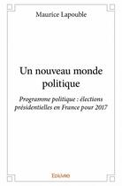 Couverture du livre « Un nouveau monde politique ; programme politique, élections présidentielles en France pour 2017 » de Maurice Lapouble aux éditions Edilivre