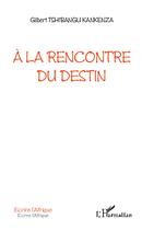 Couverture du livre « À la rencontre du destin » de Gilbert Tshibangu Kankenza aux éditions L'harmattan