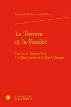 Couverture du livre « Le torrent et la foudre ; Cicéron et Démosthène à la Renaissance et à l'Age classique » de Simonetta Di Santo Arfouilloux aux éditions Classiques Garnier