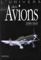 Couverture du livre « L'univers des avions 1939-1945 » de John Batchelor aux éditions Grund