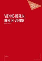 Couverture du livre « Vienne-Berlin, Berlin-Vienne » de Benoit Chazal aux éditions Publibook
