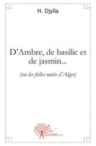 Couverture du livre « D'ambre, de basilic et de jasmin... - (ou les folles nuits d'alger) » de Djylla H. aux éditions Edilivre