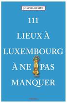 Couverture du livre « 111 lieux à Luxembourg à ne pas manquer » de Joscha Remus aux éditions Emons