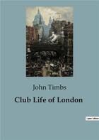 Couverture du livre « Club Life of London » de John Timbs aux éditions Culturea