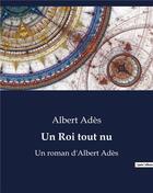 Couverture du livre « Un Roi tout nu : Un roman d'Albert Adès » de Ades Albert aux éditions Culturea