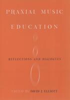 Couverture du livre « Praxial Music Education: Reflections and Dialogues » de David J Elliot aux éditions Oxford University Press Usa