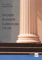 Couverture du livre « Une justice de proximité : la justice de paix 1790-1958 » de Jacques-Guy Petit aux éditions Puf