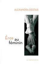 Couverture du livre « Eros au feminin » de Alexandra Destais aux éditions Klincksieck
