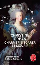Couverture du livre « Charmer, s'égarer et mourir ; le roman intime de Marie-Antoinette » de Christine Orban aux éditions Le Livre De Poche