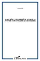 Couverture du livre « Blasphème et sacrilège devant la justice de Metz (XII-XVII siècles) » de Andre Brule aux éditions L'harmattan