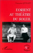 Couverture du livre « L'Orient au théâtre du soleil » de Francoise Quillet aux éditions Editions L'harmattan