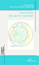 Couverture du livre « What holds the Arctic together ? » de Cecile Pelaudeix et Robert Griffiths et Alain Faure aux éditions Editions L'harmattan