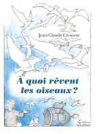 Couverture du livre « À quoi rêvent les oiseaux ? » de Jean-Claude Crosson aux éditions Amalthee