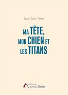 Couverture du livre « Ma tête, mon chien et les titans » de Jean Sans Terre aux éditions Amalthee