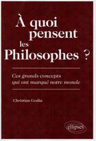 Couverture du livre « A quoi pensent les philosophes ? ces grands concepts qui ont marque notre monde » de Christian Godin aux éditions Ellipses