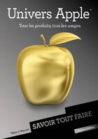 Couverture du livre « Savoir Tout Faire ; Univers Apple - Tous Les Produits, Tous Les Usages » de Thierry Maurel aux éditions Oracom