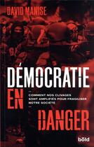 Couverture du livre « Démocratie en danger : comment nos clivages sont amplifiés pour fragiliser notre société » de David Manise aux éditions Bold