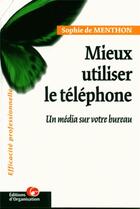 Couverture du livre « Mieux utiliser le téléphone : Un média sur votre bureau » de Sophie De Menthon aux éditions Organisation