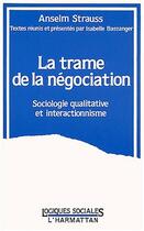 Couverture du livre « La trame de la négociation ; sociologie qualitative et interactionnisme » de Anselm Strauss aux éditions L'harmattan