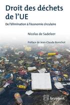 Couverture du livre « Droit des déchets de l'UE ; de l'élimination à l'économie circulaire » de Nicolas De Sadeleer aux éditions Bruylant