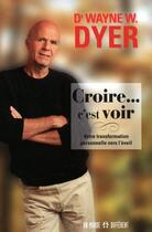 Couverture du livre « Croire...c'est voir ; votre transformation personnelle vers l'éveil » de Wayne W. Dyer aux éditions Un Monde Different