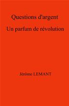 Couverture du livre « Questions d'argent ; un parfum de révolution » de Jerome Lemant aux éditions Librinova