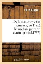Couverture du livre « De la manoeuvre des vaisseaux, ou traite de mechanique et de dynamique (ed.1757) » de Bouguer Pierre aux éditions Hachette Bnf