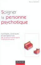 Couverture du livre « Soigner la personne psychotique ; concepts, pratiques et perspectives de la psychothérapie institutionnelle » de Pierre Delion aux éditions Dunod