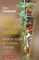 Couverture du livre « La fin d'un grand partage ; nature et société, de Durkheim à Descola » de Pierre Charbonnier aux éditions Cnrs