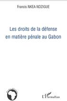 Couverture du livre « Les droits de la défense en matière pénale au Gabon » de Francis Nkea Ndzigue aux éditions L'harmattan
