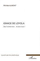 Couverture du livre « Ignace de Loyola ; seul contre tous... et pour tous ! » de Michele Aumont aux éditions Editions L'harmattan