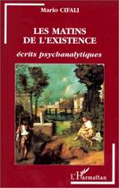 Couverture du livre « Les matins de l'existence ; écrits psychanalytiques » de Mario Cifali aux éditions Editions L'harmattan