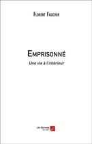 Couverture du livre « Emprisonné ; une vie à l'intérieur » de Florent Faucher aux éditions Editions Du Net