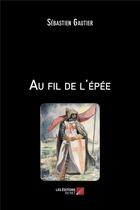Couverture du livre « Au fil de l'épée » de Sebastien Gautier aux éditions Editions Du Net