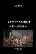 Couverture du livre « La dérive politique politicus » de Akli Bachi aux éditions Editions Du Net