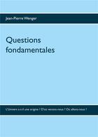 Couverture du livre « Questions fondamentales ; l'univers a-t-il une origine ? d'où venons-nous ? où allons-nous ? » de Jean-Pierre Wenger aux éditions Books On Demand