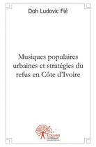 Couverture du livre « Musiques populaires urbaines et strategies du refus en cote d'ivoire » de Doh Ludovic Fie aux éditions Edilivre