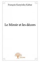 Couverture du livre « Le miroir et les décors » de Francois Kanyinku Kabue aux éditions Edilivre