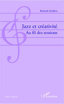 Couverture du livre « Jazz et creativite au fil des sessions » de Roland Guillon aux éditions Editions L'harmattan