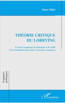 Couverture du livre « Théorie critique du lobbying ; l'Union européenne de l'artisanat et des PME et la revendication des petites et moyennes entreprises » de Marc Milet aux éditions L'harmattan