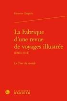 Couverture du livre « La fabrique d'une revue de voyages illustrée (1860-1914) ; le tour du monde » de Pierrette Chapelle aux éditions Classiques Garnier