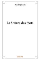 Couverture du livre « La source des mots » de Jaillet Adele aux éditions Edilivre